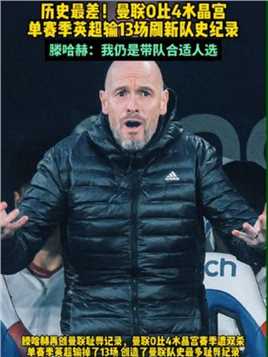 历史最差！#曼联0比4水晶宫 单赛季英超输掉13场比赛刷新队史纪录#滕哈赫 表示自己仍是带队合适人选#足球的魅力 #曼联