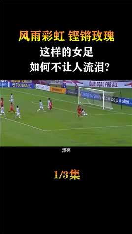 风雨彩虹，铿锵玫瑰，这样的女足如何不让人流泪