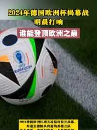 球迷的狂欢！2024德国欧洲杯明天凌晨开幕，谁将在今夏问鼎欧洲之巅？