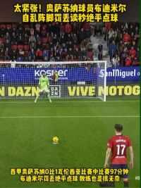 太紧张！西甲奥萨苏纳球员#布迪米尔 罚丢补时读秒绝平点球，教练无奈低头#奥萨苏纳vs瓦伦西亚